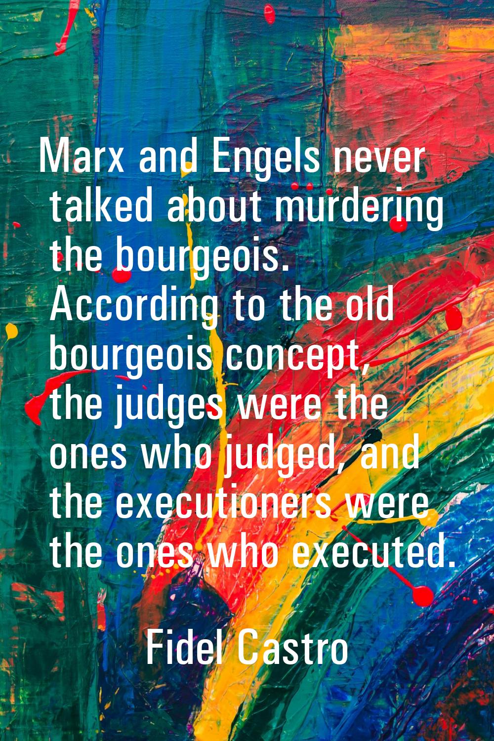 Marx and Engels never talked about murdering the bourgeois. According to the old bourgeois concept,