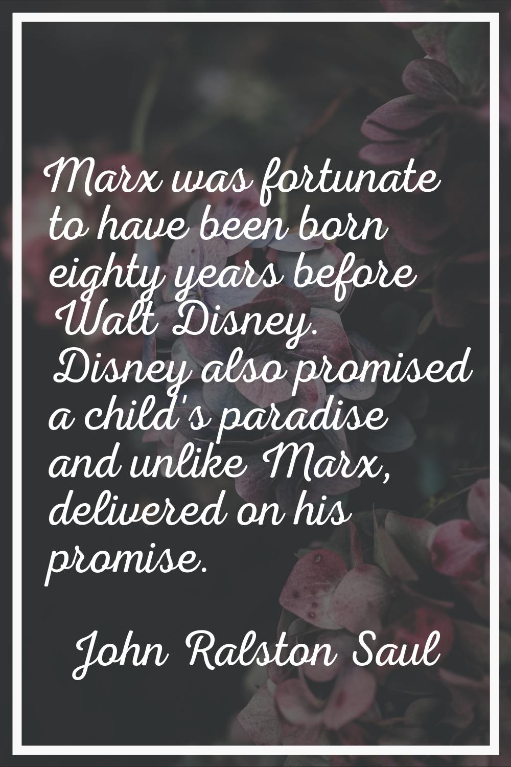Marx was fortunate to have been born eighty years before Walt Disney. Disney also promised a child'