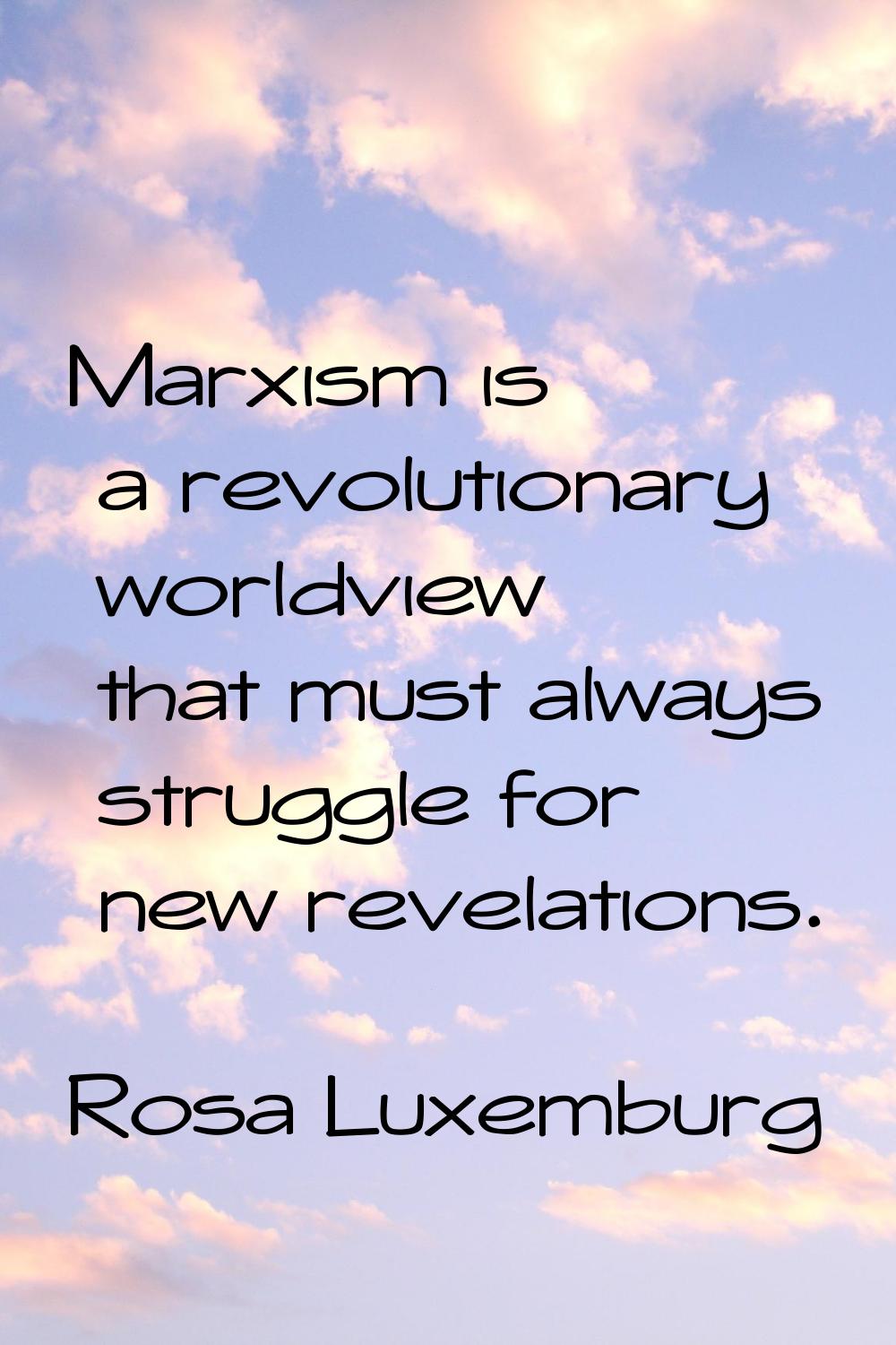 Marxism is a revolutionary worldview that must always struggle for new revelations.