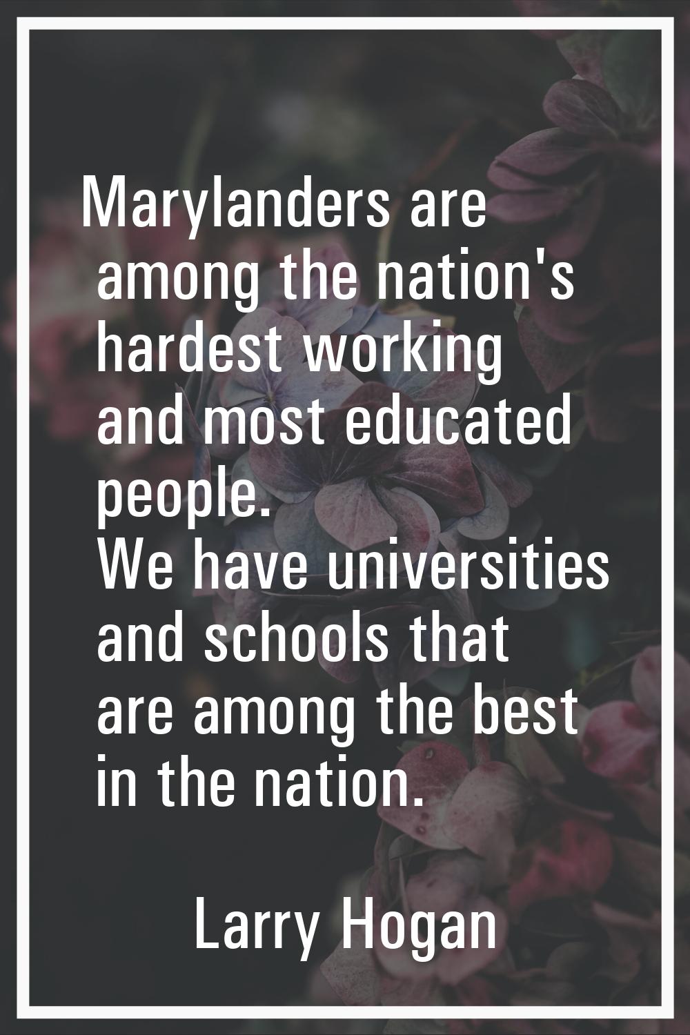 Marylanders are among the nation's hardest working and most educated people. We have universities a