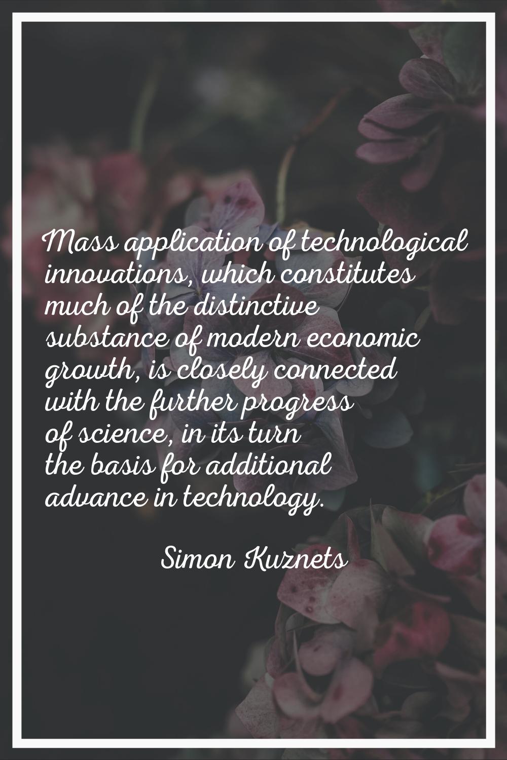 Mass application of technological innovations, which constitutes much of the distinctive substance 