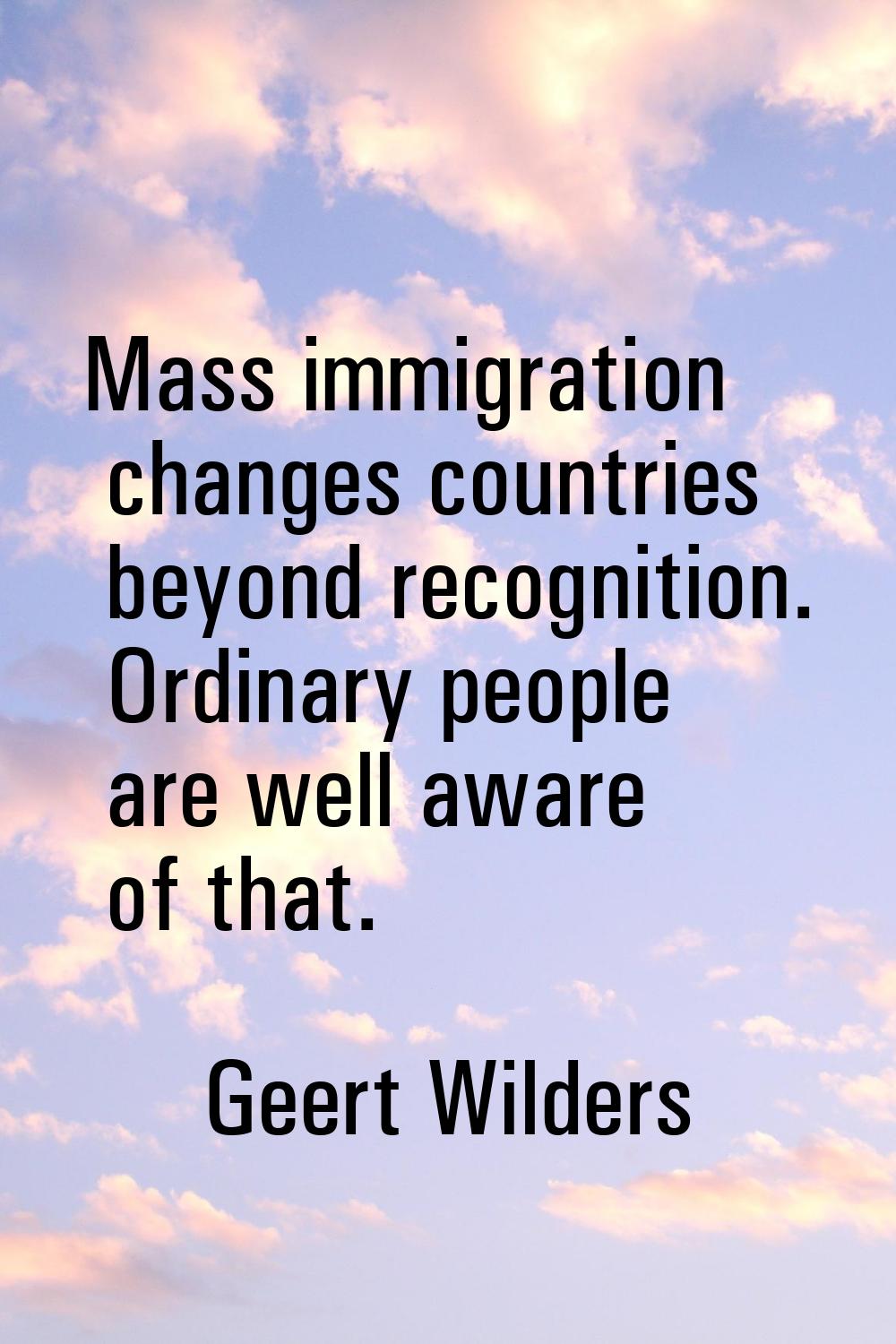 Mass immigration changes countries beyond recognition. Ordinary people are well aware of that.