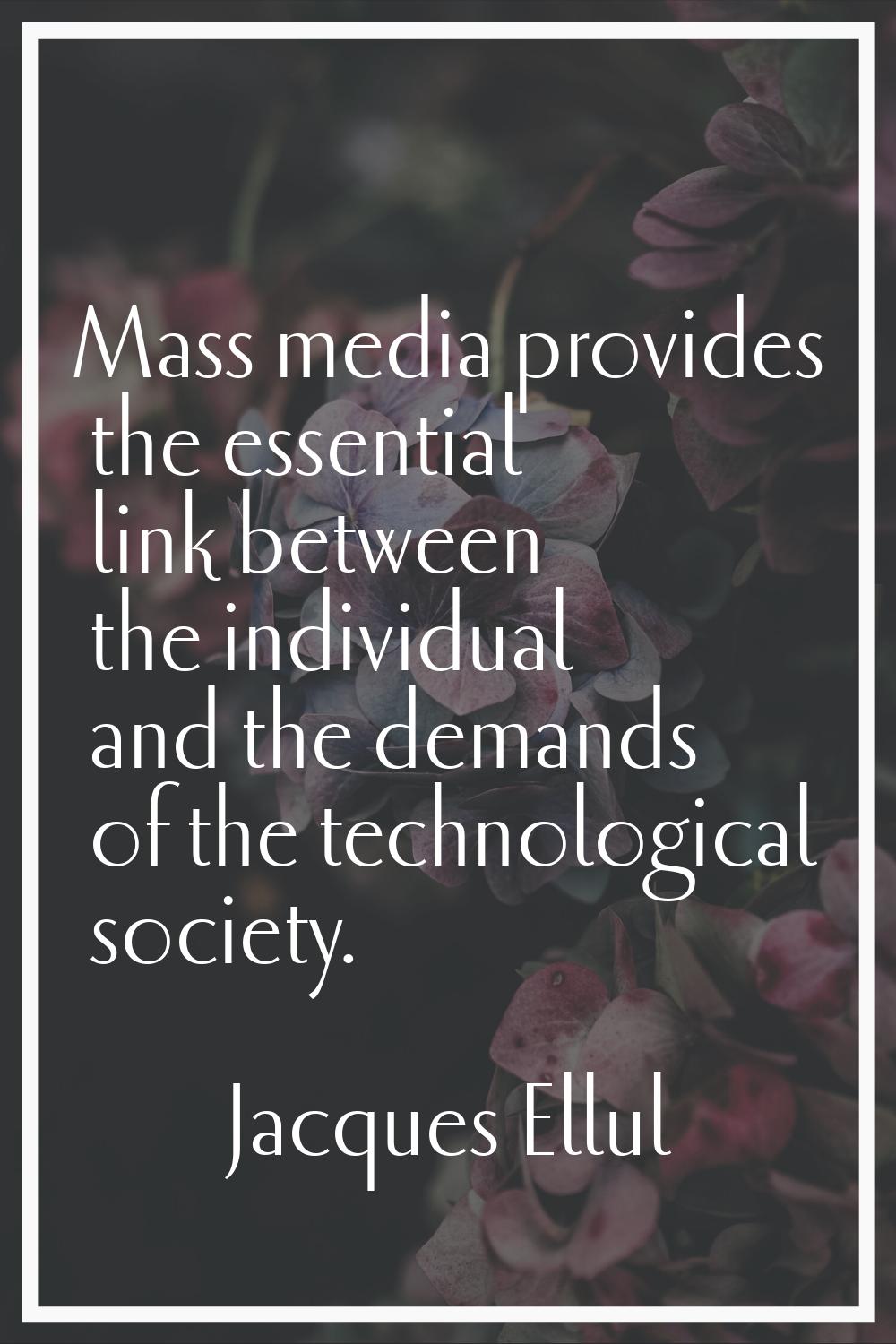 Mass media provides the essential link between the individual and the demands of the technological 