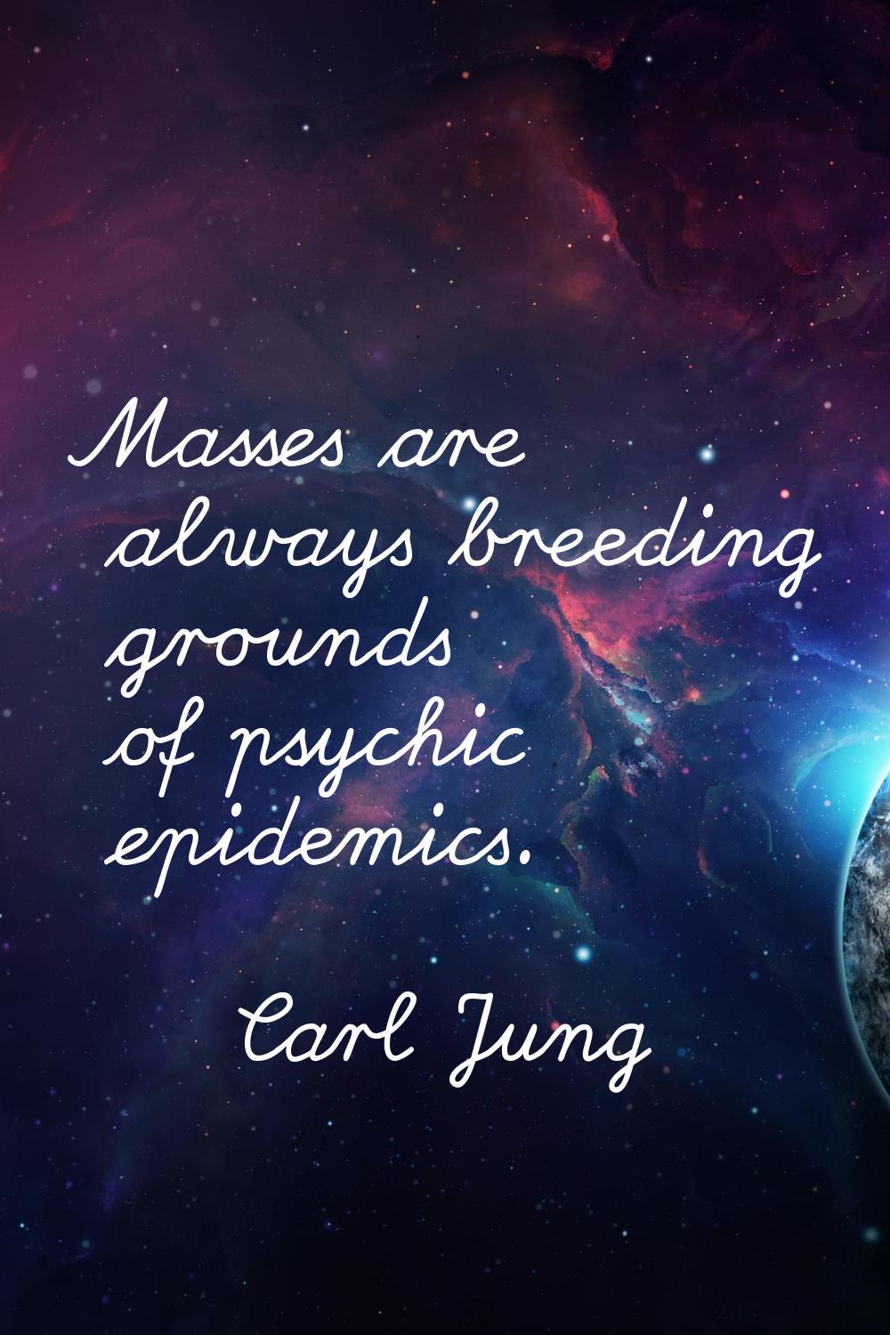 Masses are always breeding grounds of psychic epidemics.
