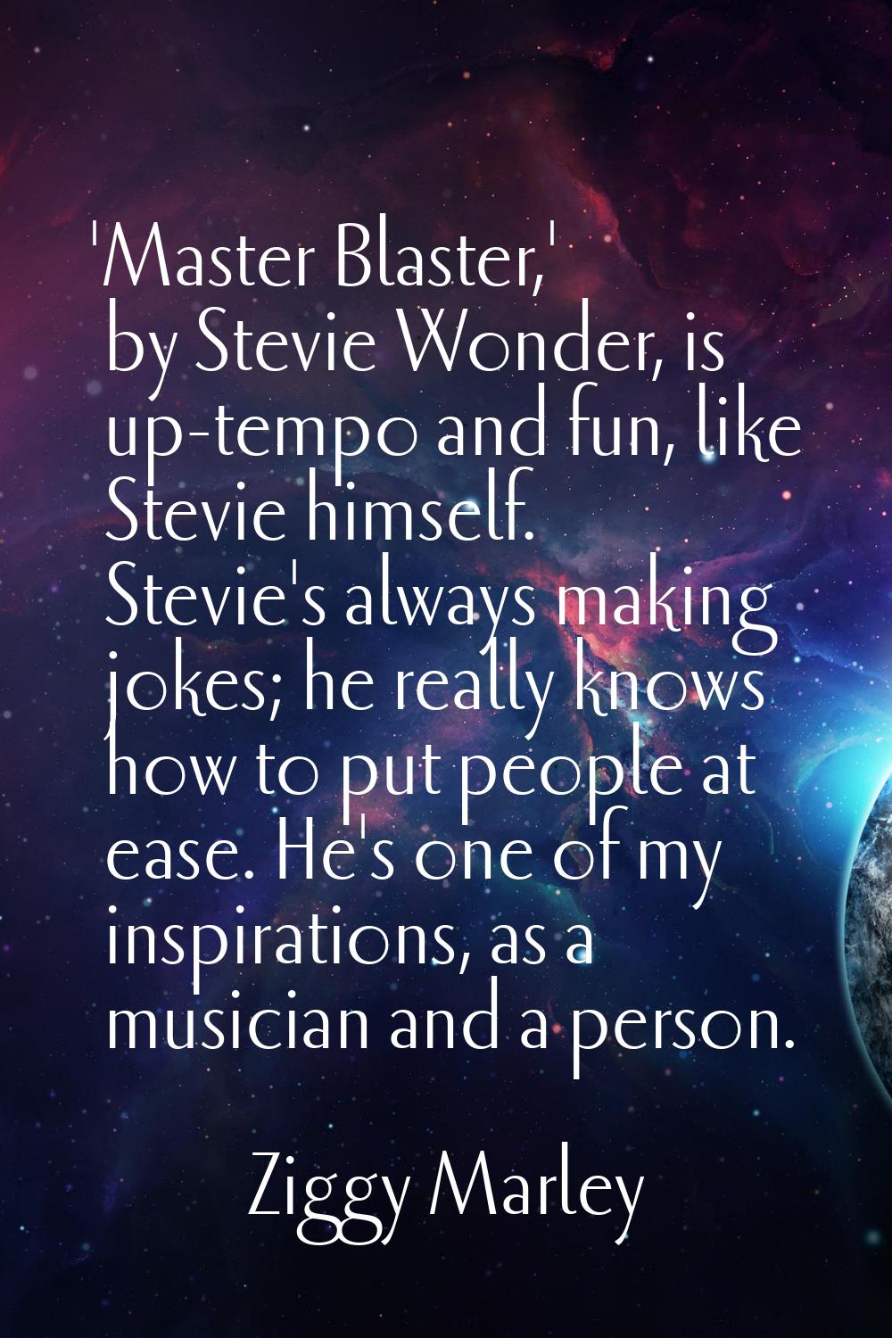 'Master Blaster,' by Stevie Wonder, is up-tempo and fun, like Stevie himself. Stevie's always makin