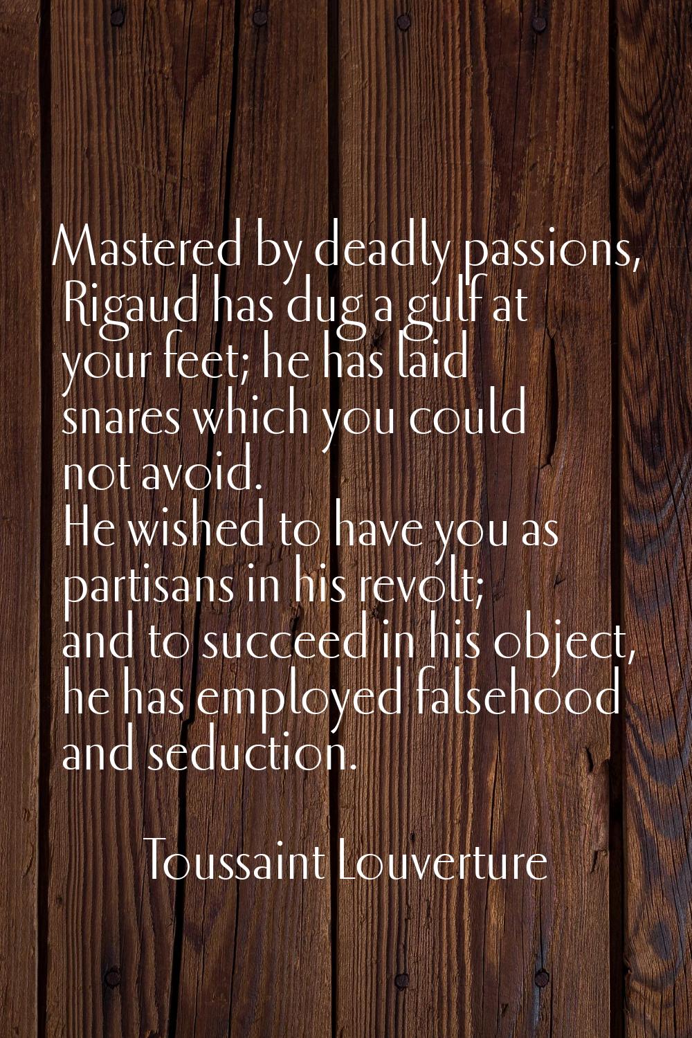 Mastered by deadly passions, Rigaud has dug a gulf at your feet; he has laid snares which you could