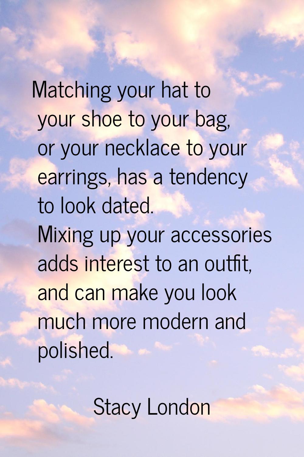 Matching your hat to your shoe to your bag, or your necklace to your earrings, has a tendency to lo