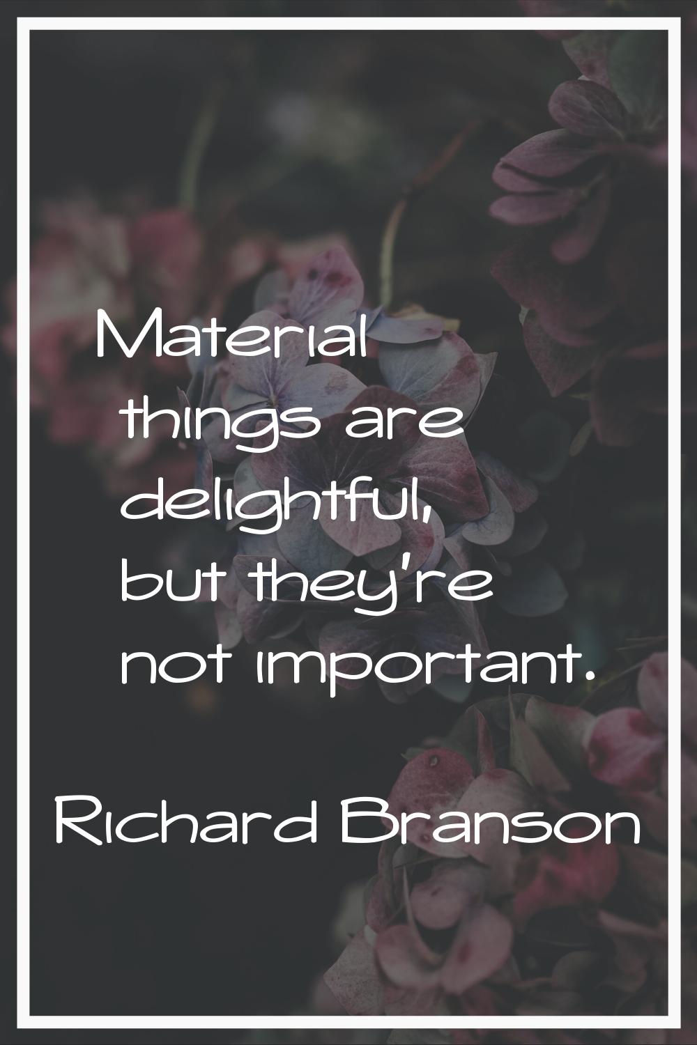 Material things are delightful, but they're not important.