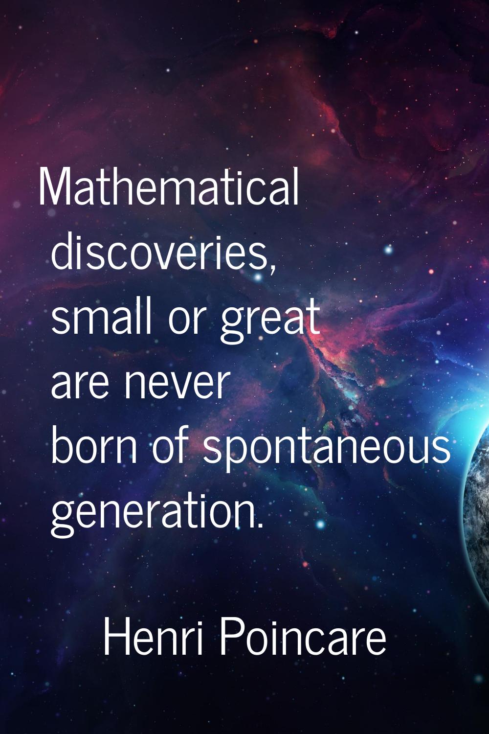 Mathematical discoveries, small or great are never born of spontaneous generation.
