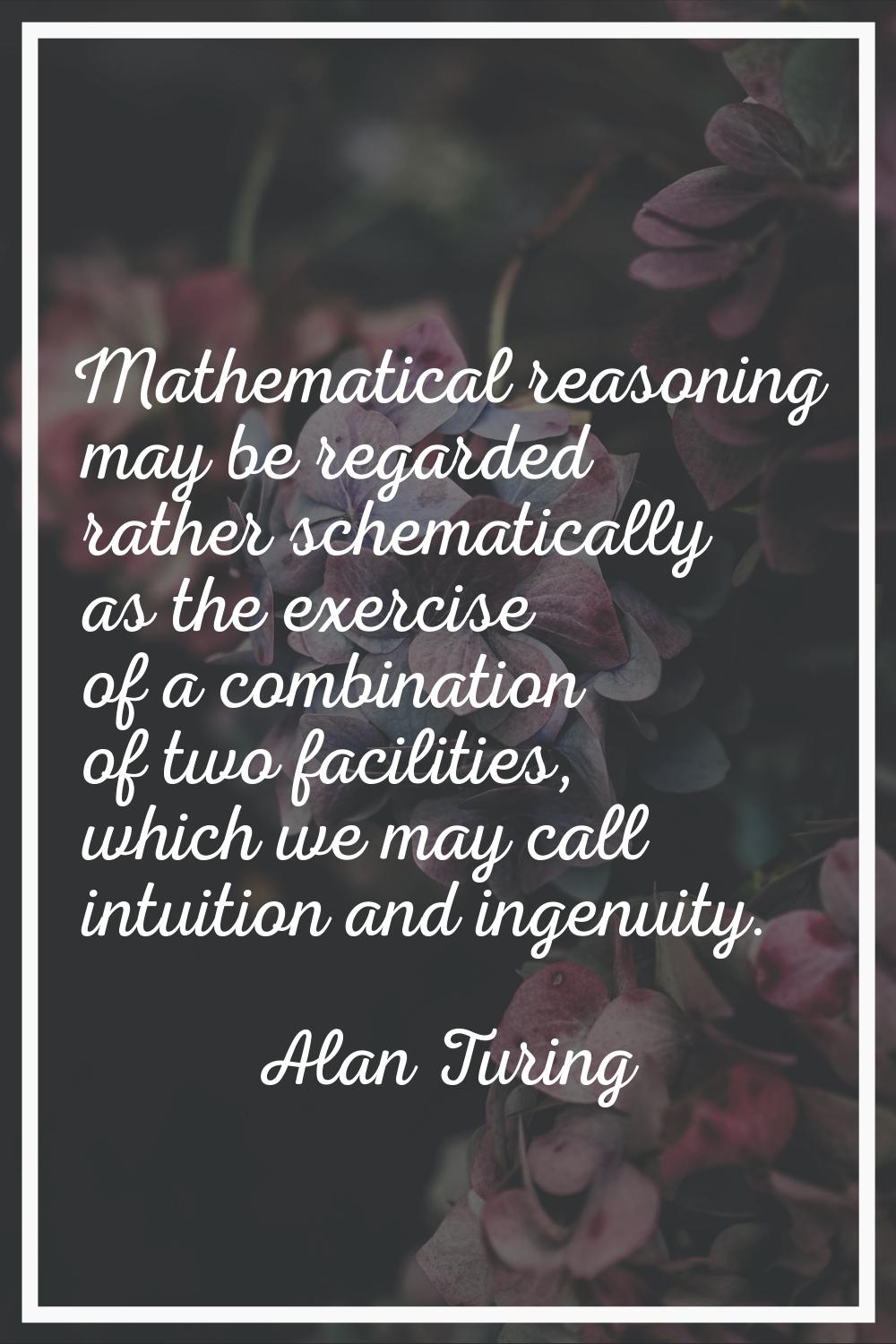 Mathematical reasoning may be regarded rather schematically as the exercise of a combination of two