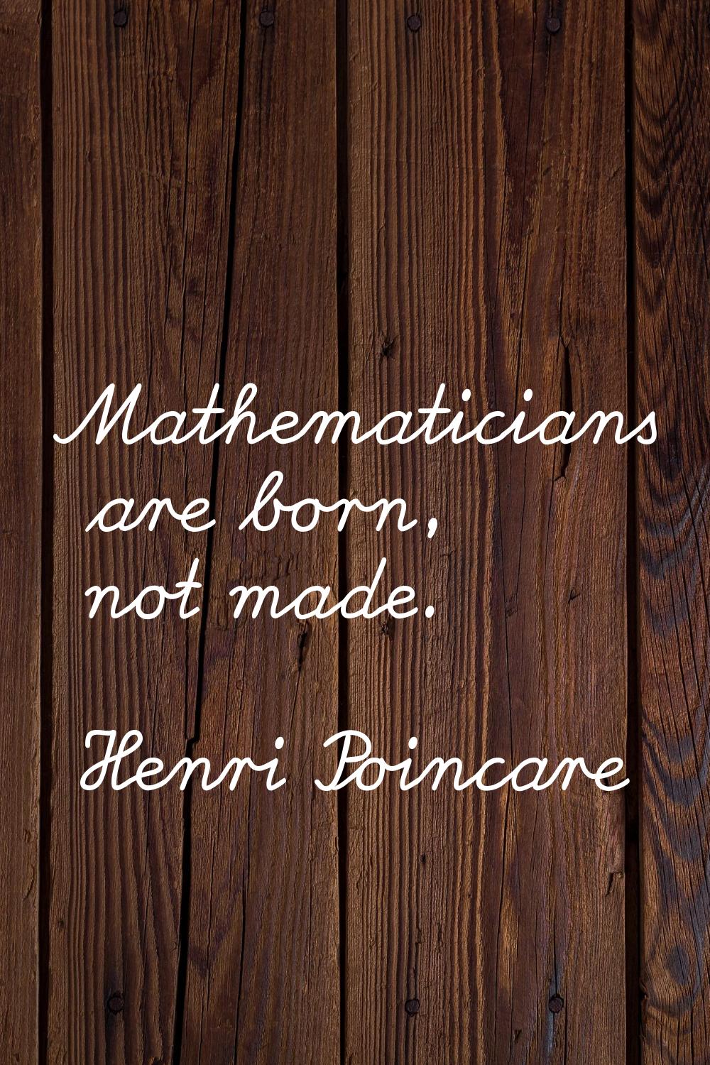 Mathematicians are born, not made.