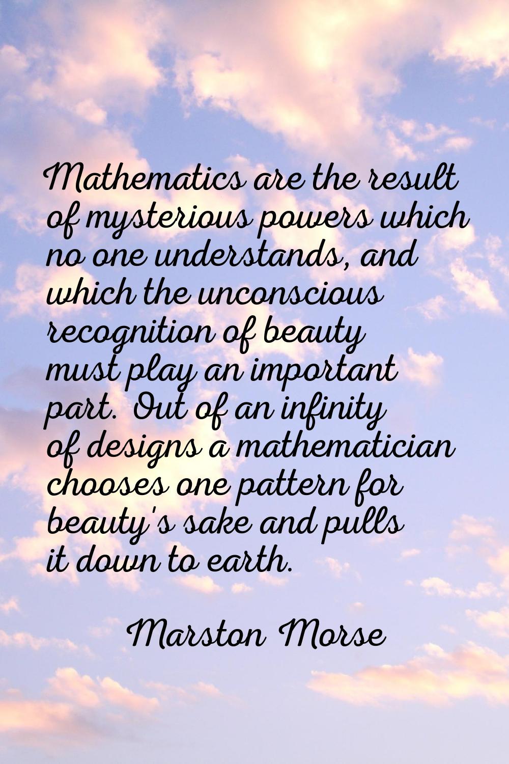 Mathematics are the result of mysterious powers which no one understands, and which the unconscious