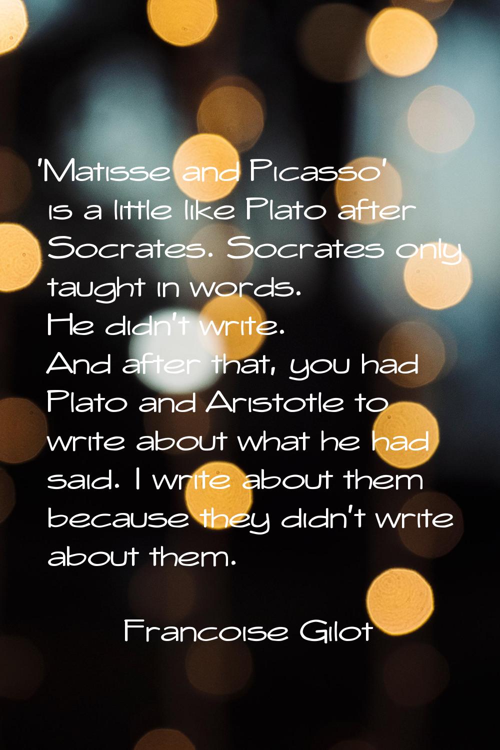 'Matisse and Picasso' is a little like Plato after Socrates. Socrates only taught in words. He didn