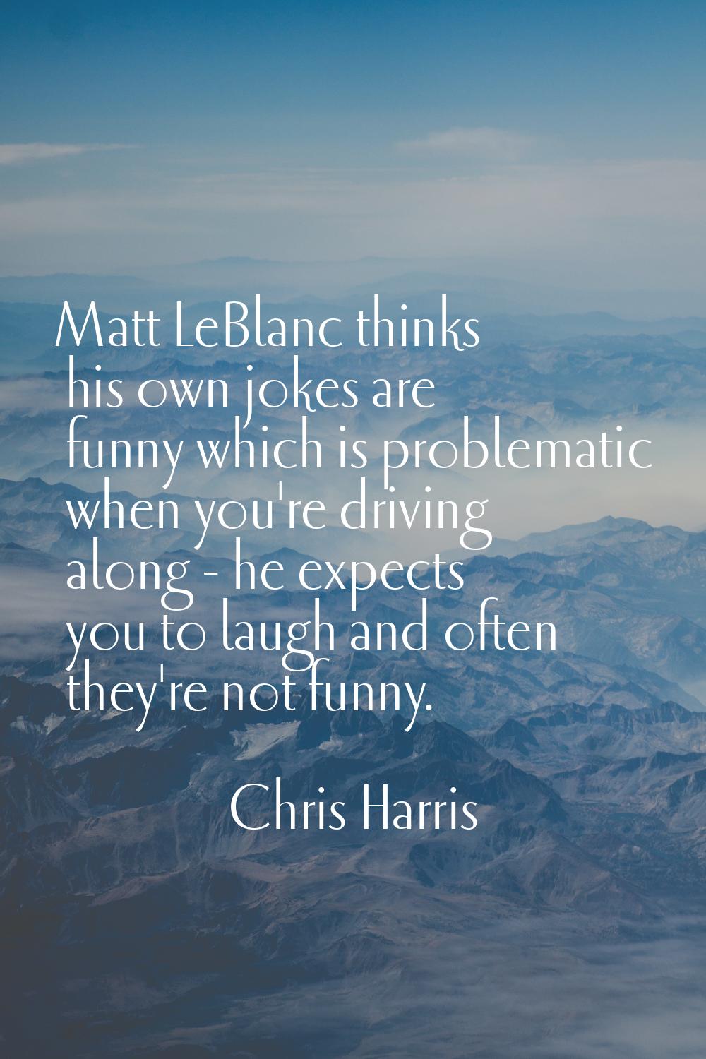 Matt LeBlanc thinks his own jokes are funny which is problematic when you're driving along - he exp