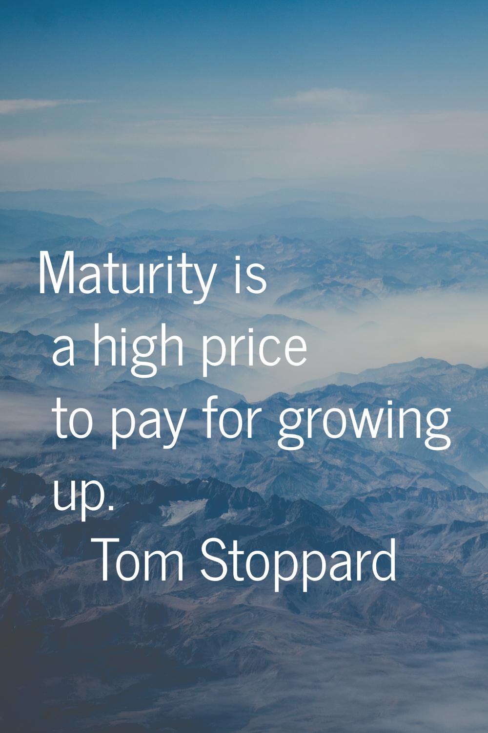 Maturity is a high price to pay for growing up.