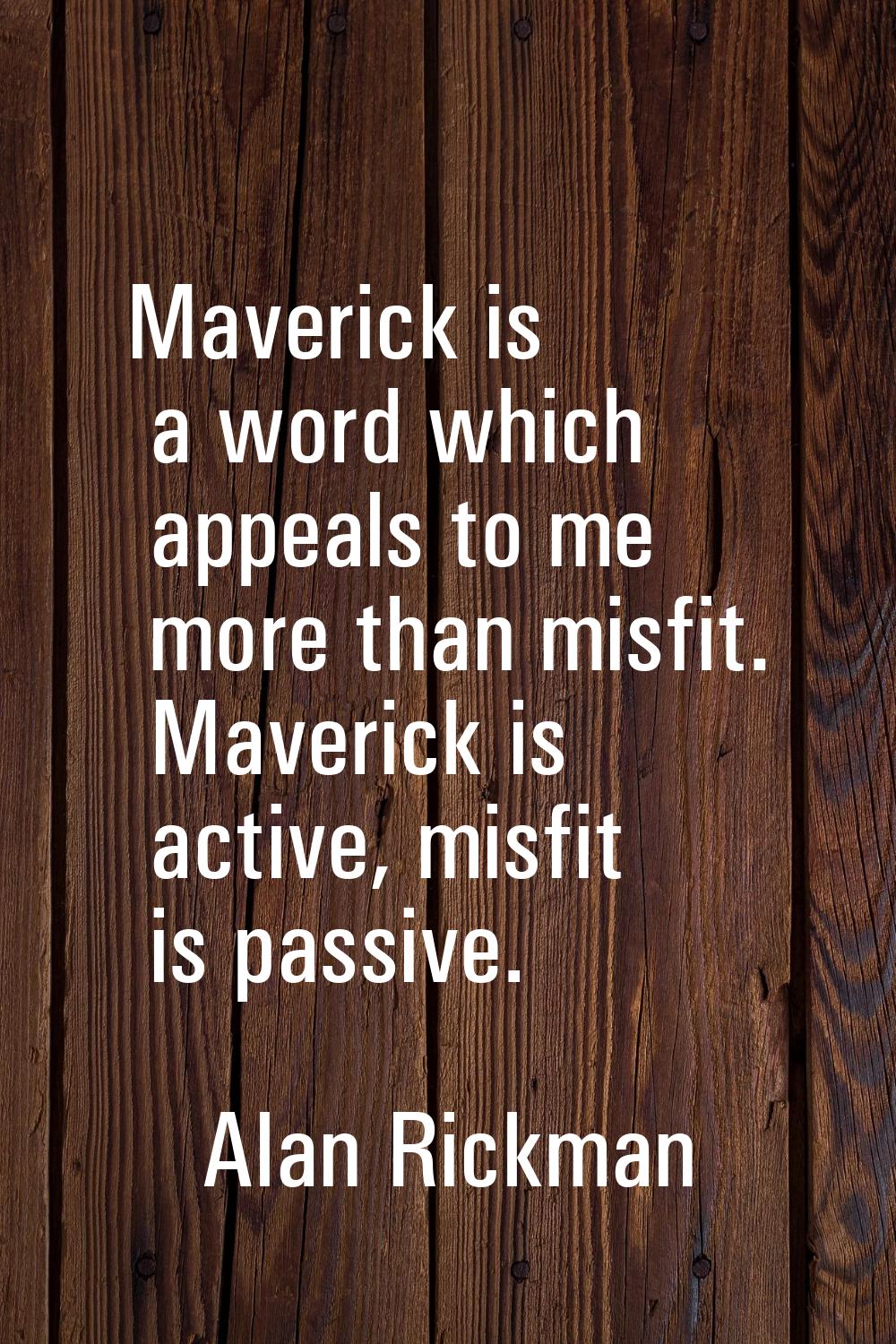 Maverick is a word which appeals to me more than misfit. Maverick is active, misfit is passive.