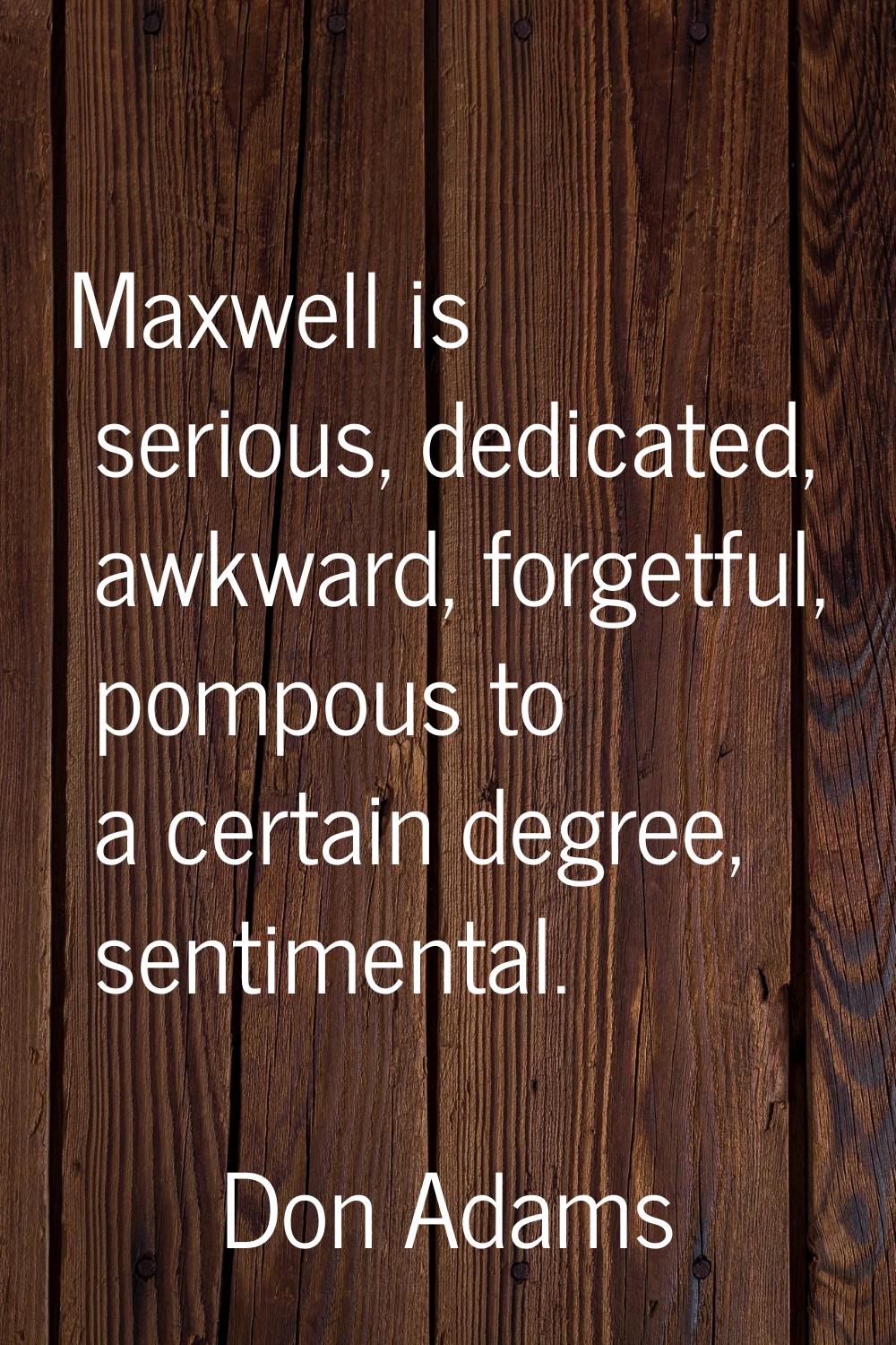 Maxwell is serious, dedicated, awkward, forgetful, pompous to a certain degree, sentimental.