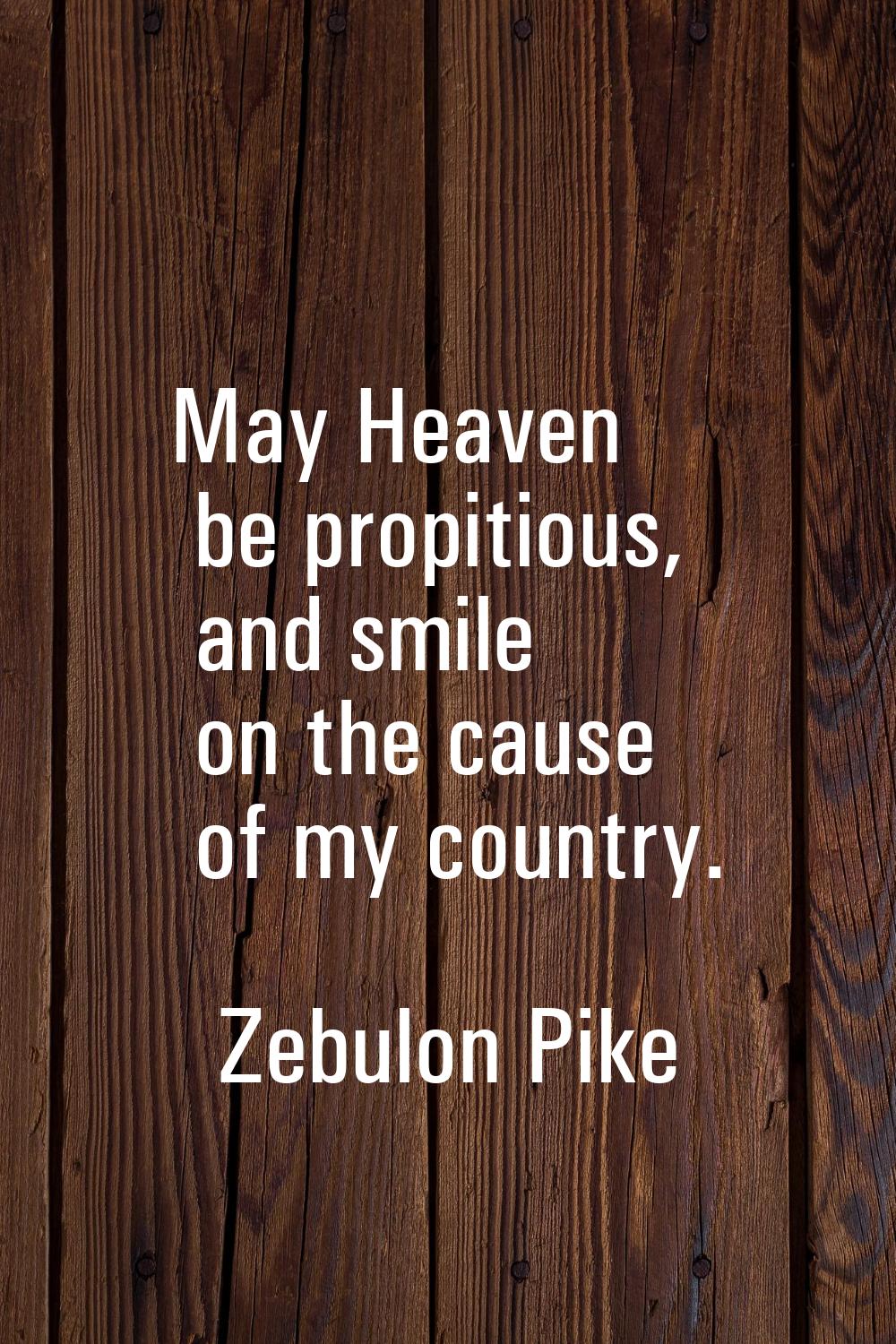 May Heaven be propitious, and smile on the cause of my country.