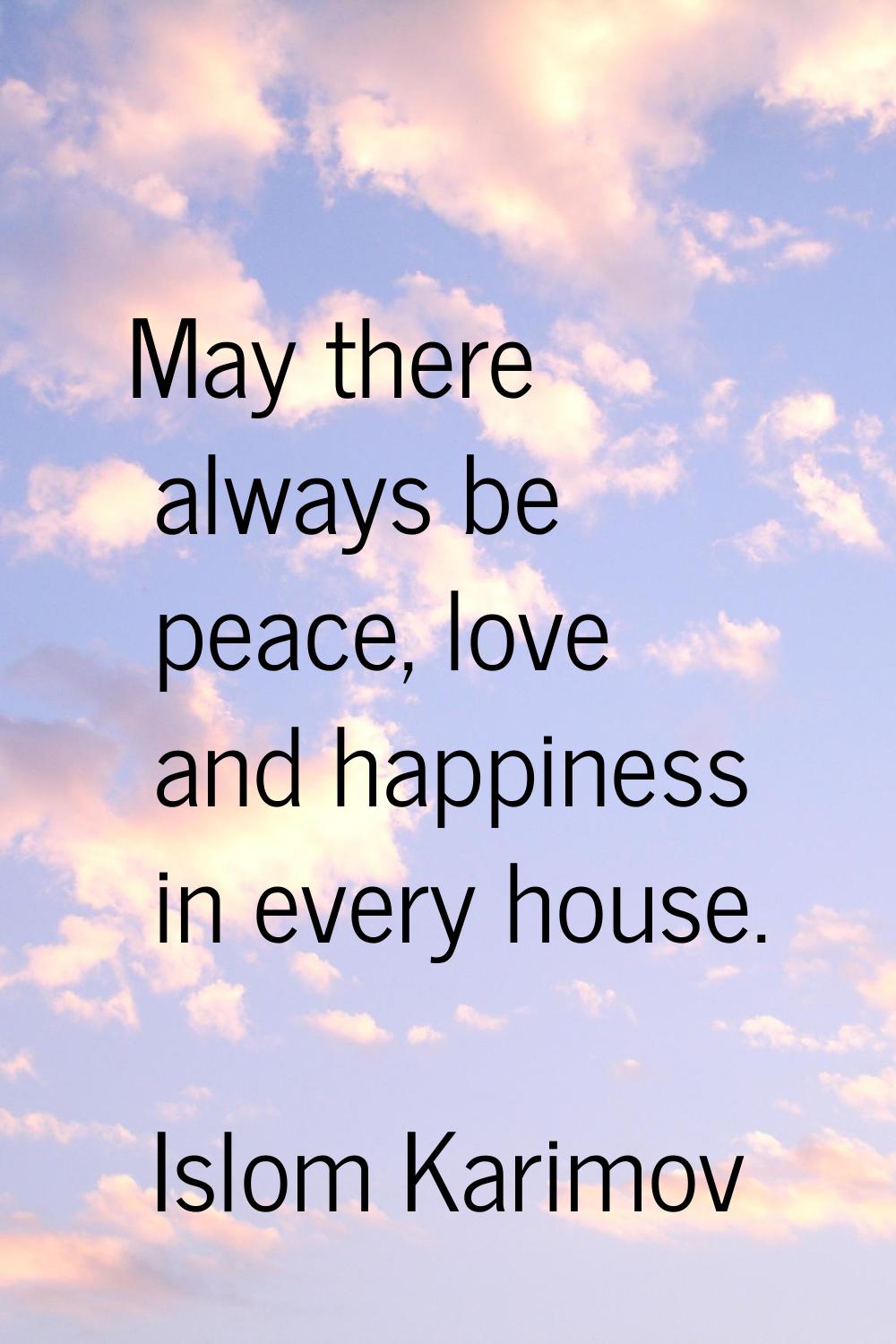 May there always be peace, love and happiness in every house.