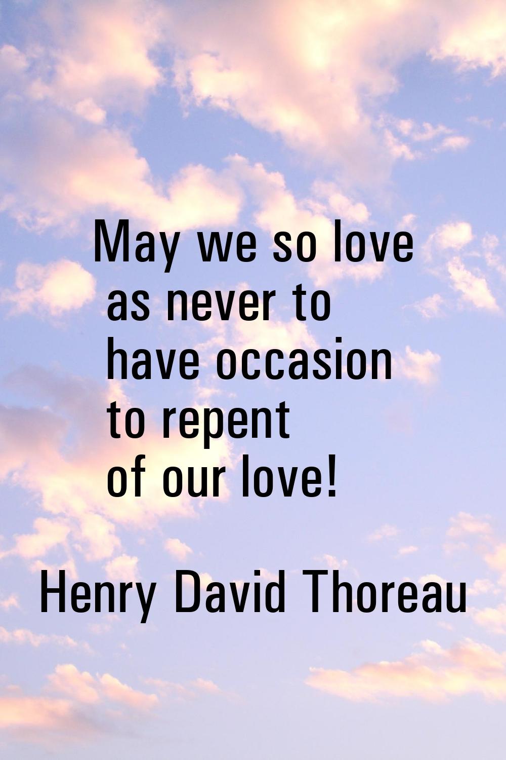 May we so love as never to have occasion to repent of our love!