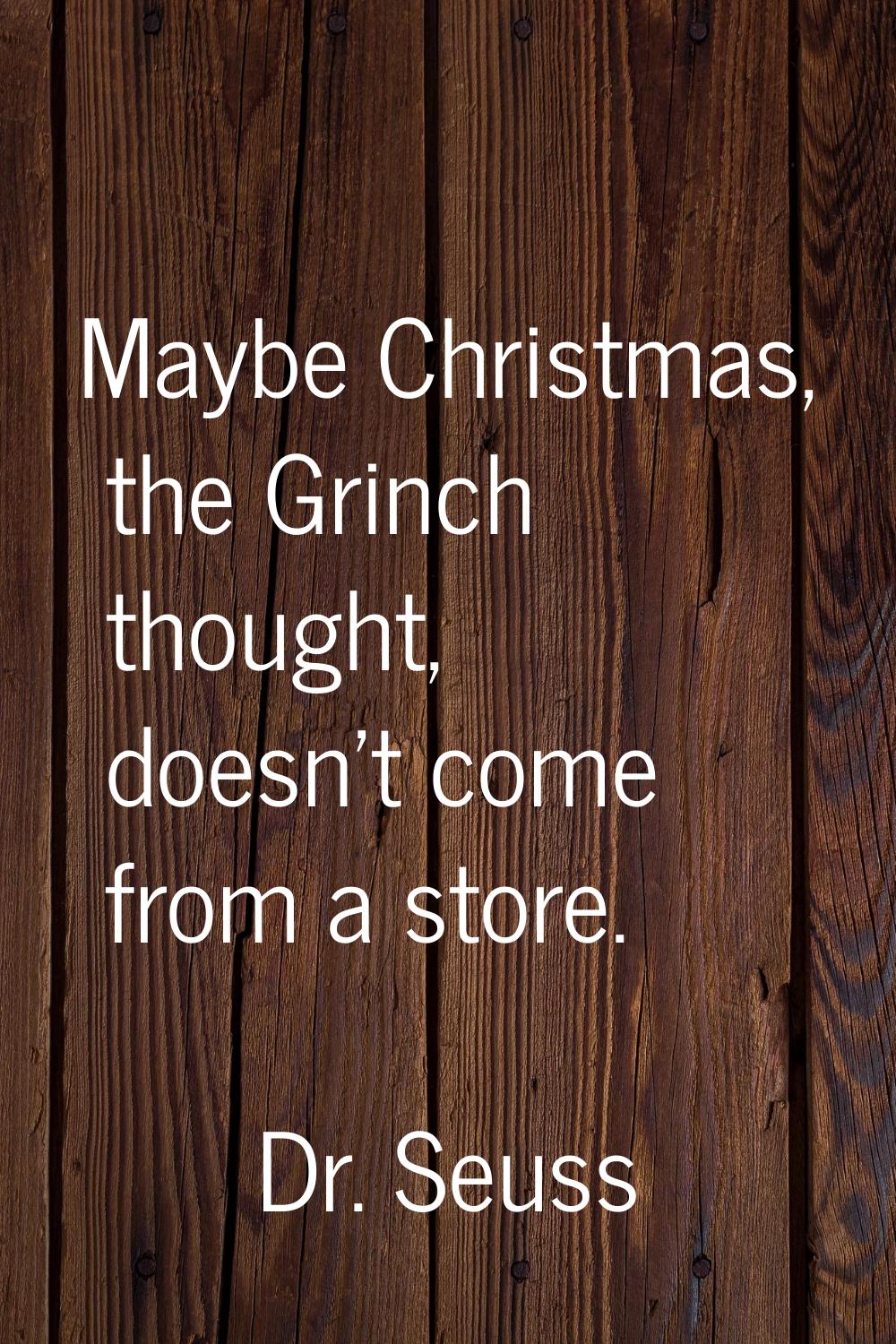 Maybe Christmas, the Grinch thought, doesn't come from a store.
