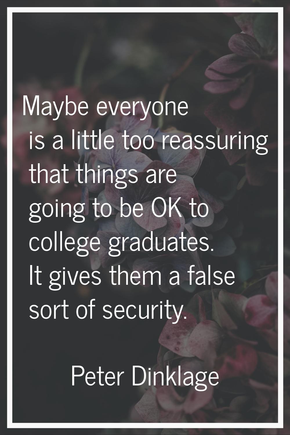 Maybe everyone is a little too reassuring that things are going to be OK to college graduates. It g