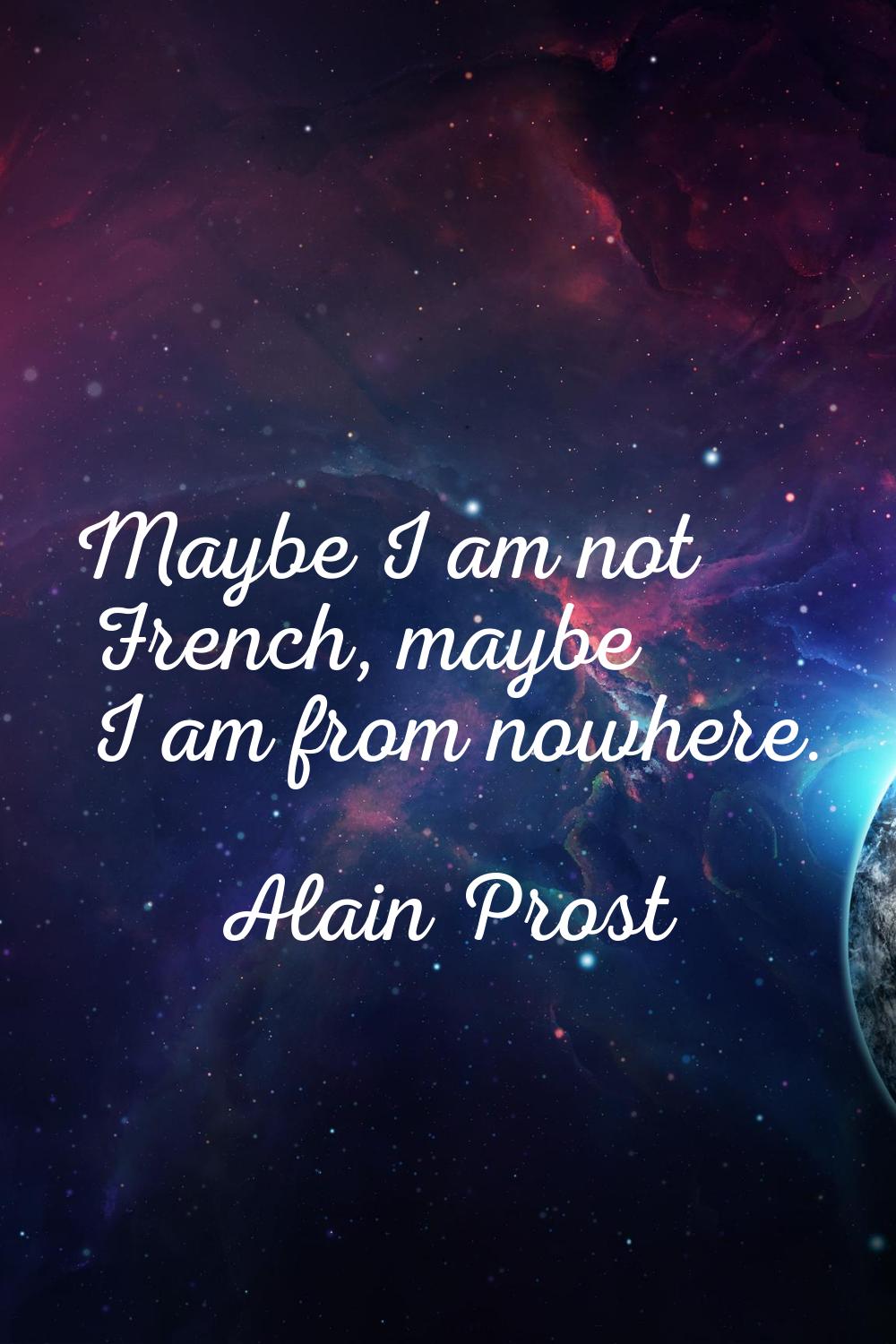Maybe I am not French, maybe I am from nowhere.