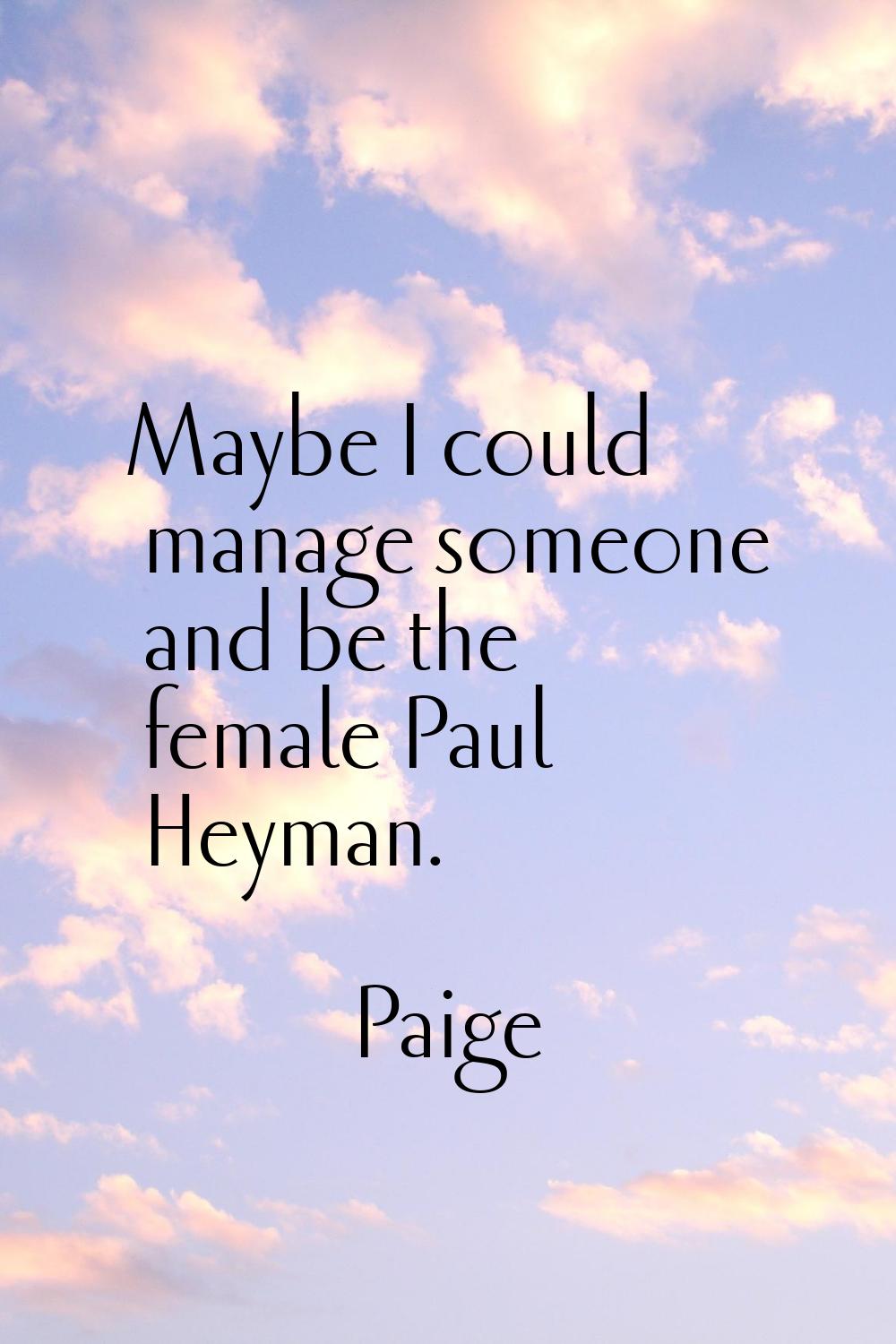 Maybe I could manage someone and be the female Paul Heyman.