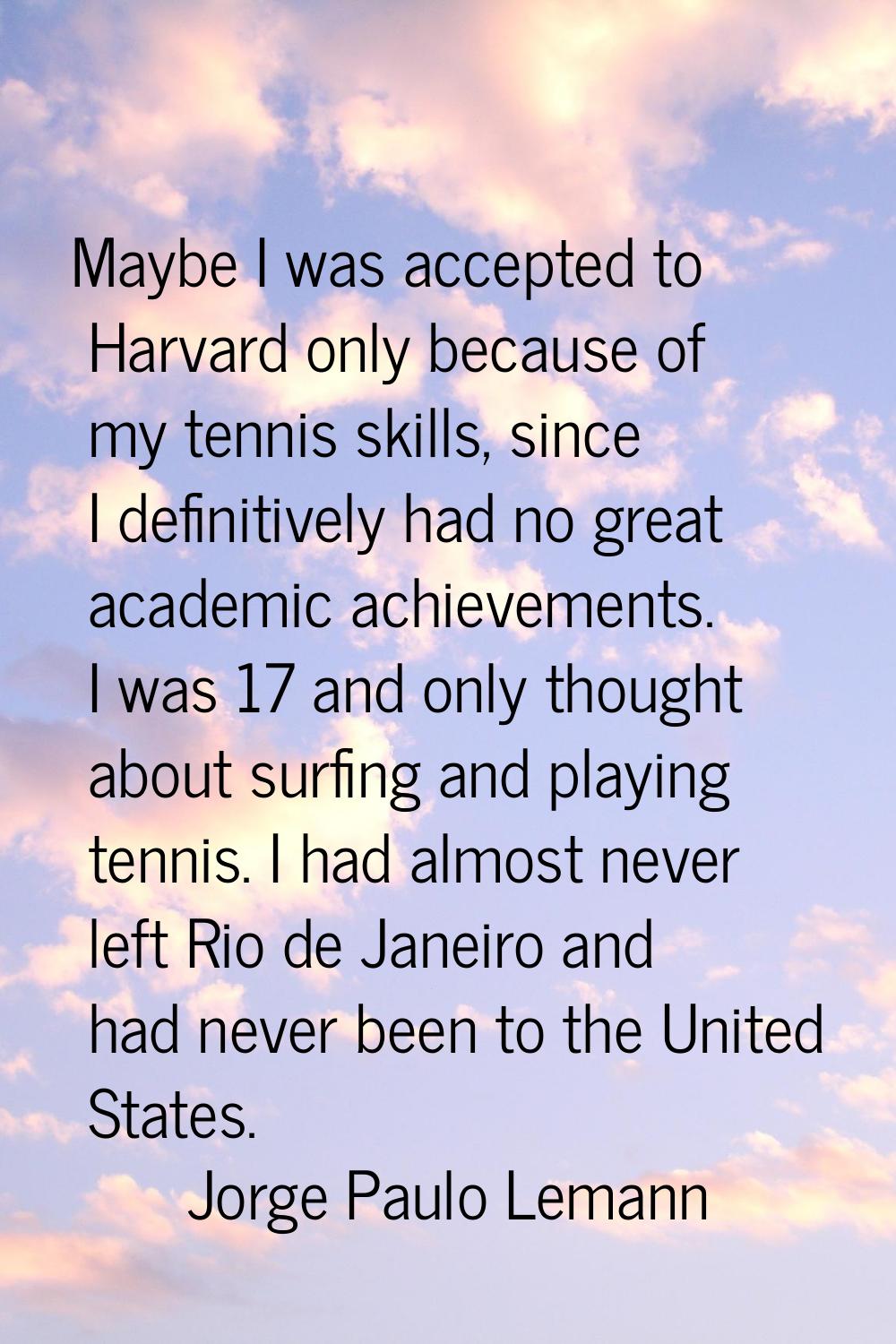 Maybe I was accepted to Harvard only because of my tennis skills, since I definitively had no great