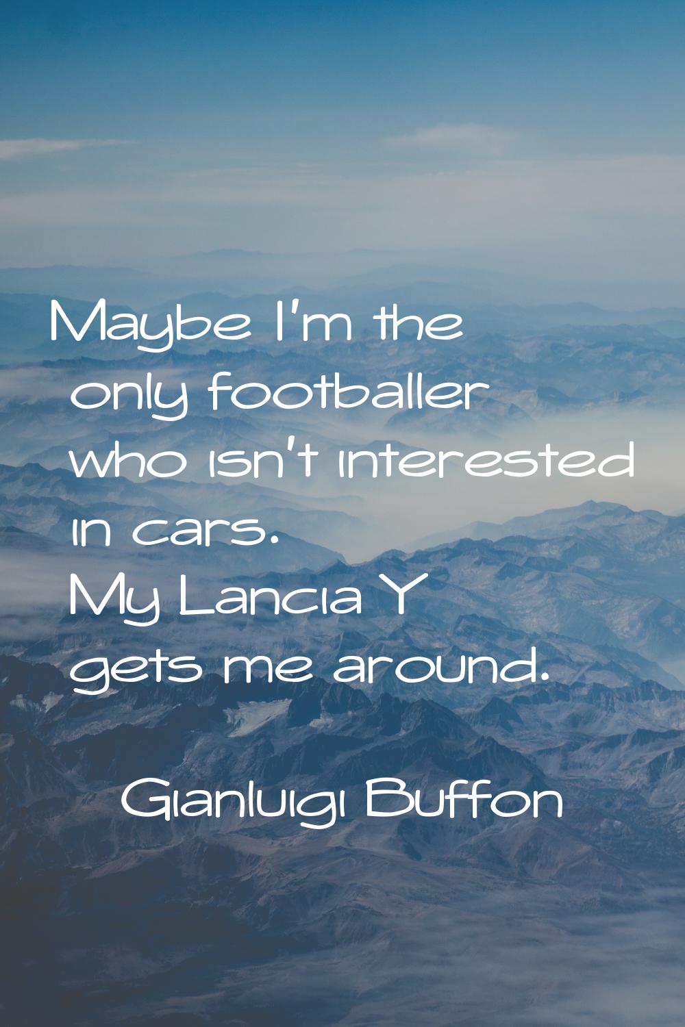 Maybe I'm the only footballer who isn't interested in cars. My Lancia Y gets me around.