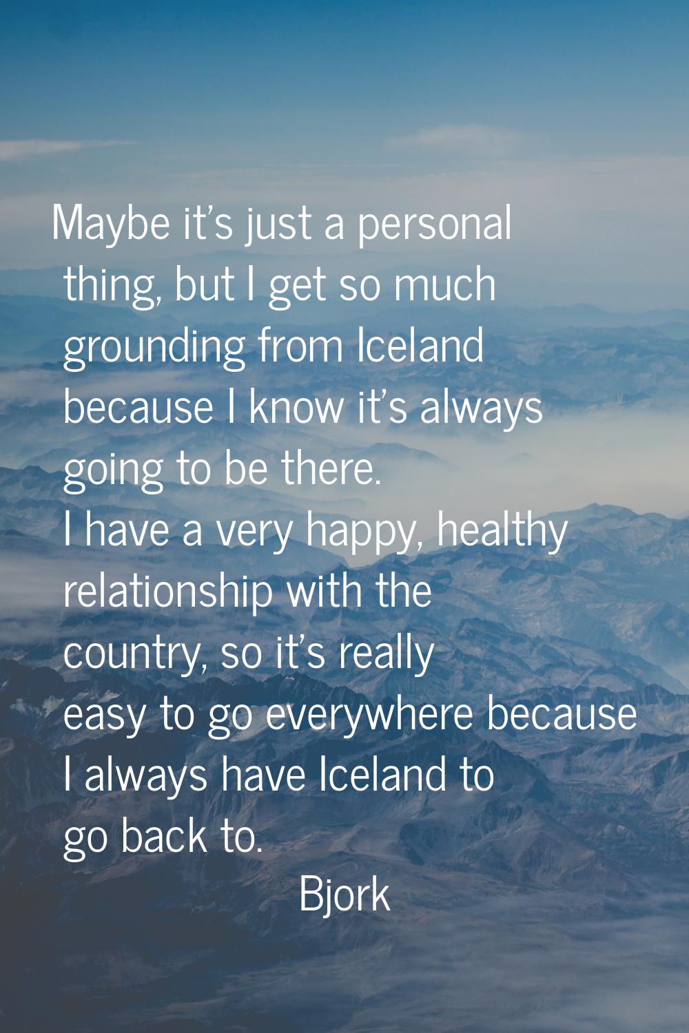 Maybe it's just a personal thing, but I get so much grounding from Iceland because I know it's alwa