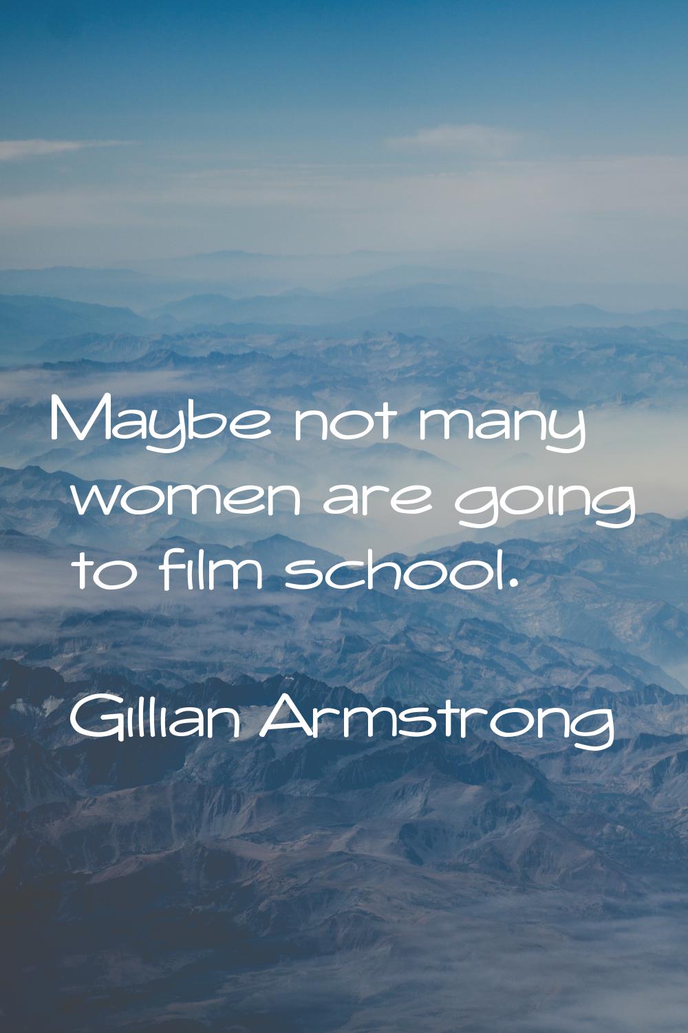 Maybe not many women are going to film school.
