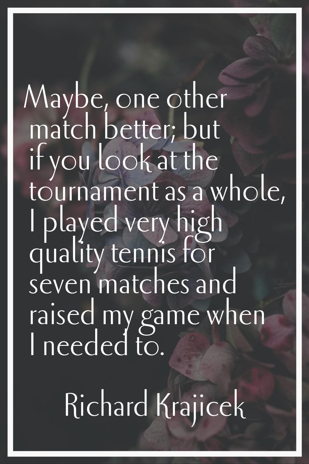 Maybe, one other match better; but if you look at the tournament as a whole, I played very high qua