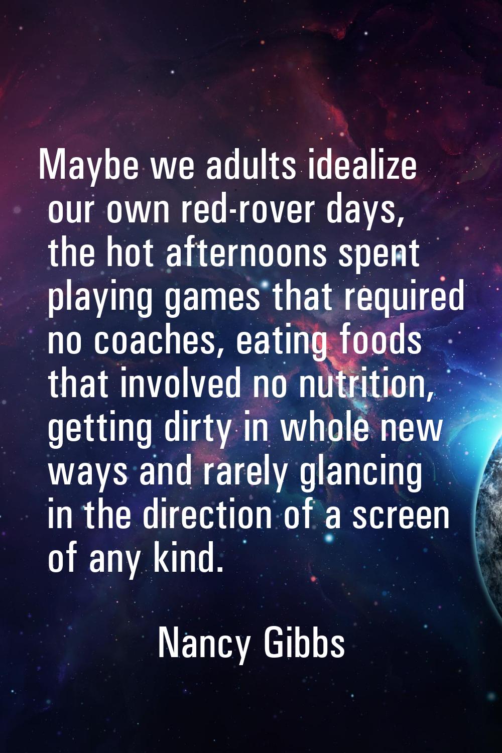 Maybe we adults idealize our own red-rover days, the hot afternoons spent playing games that requir