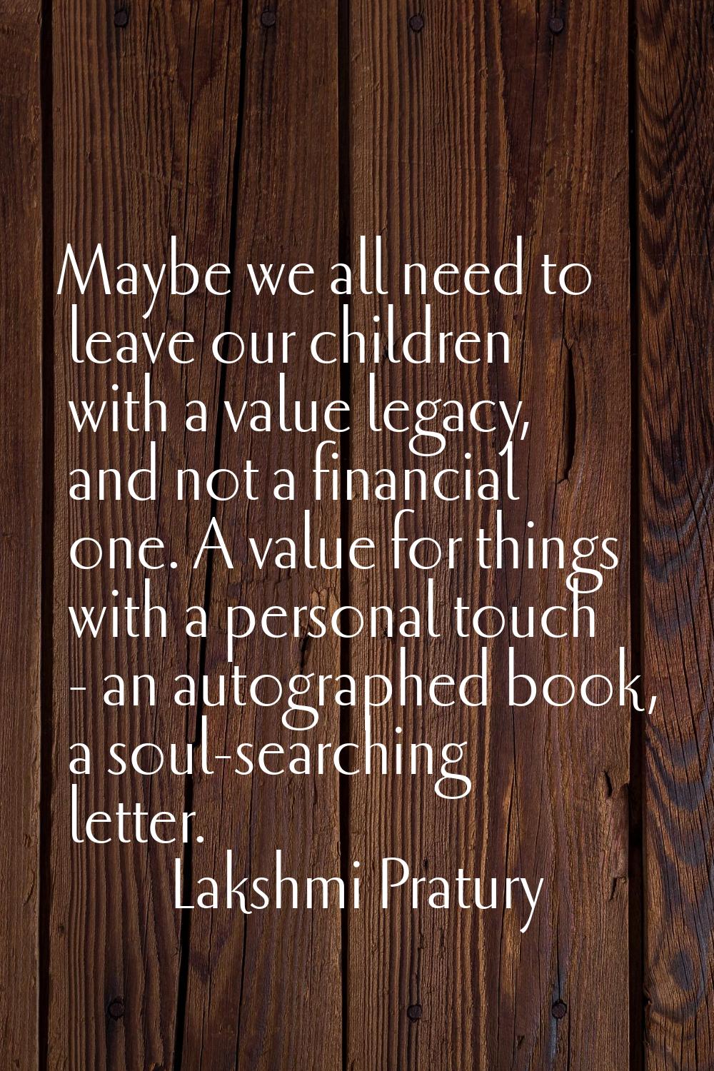 Maybe we all need to leave our children with a value legacy, and not a financial one. A value for t
