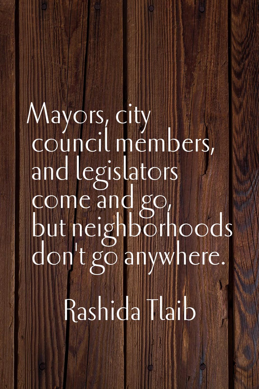 Mayors, city council members, and legislators come and go, but neighborhoods don't go anywhere.
