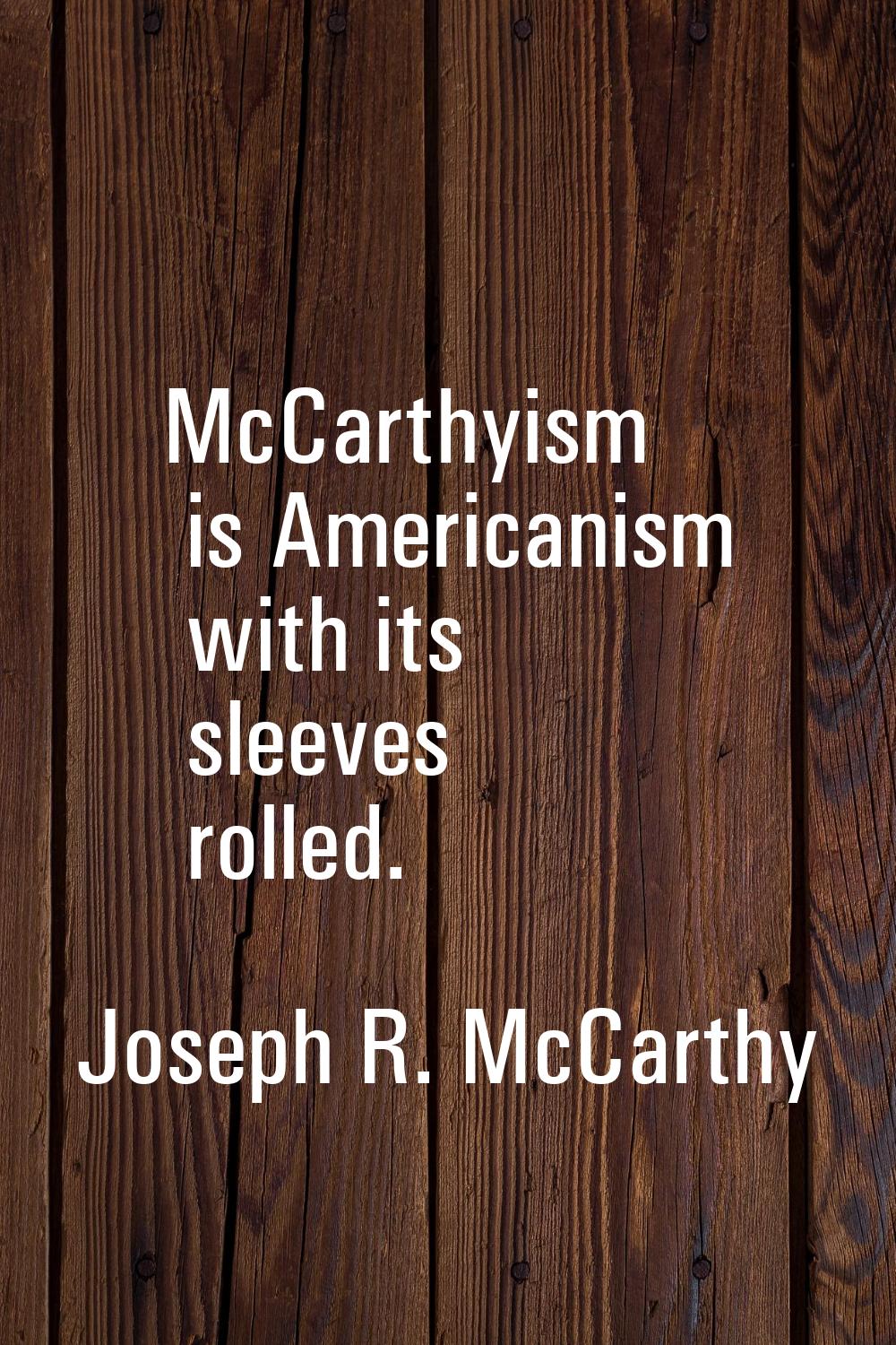 McCarthyism is Americanism with its sleeves rolled.