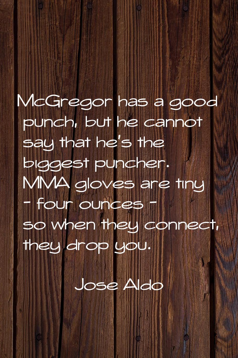McGregor has a good punch, but he cannot say that he's the biggest puncher. MMA gloves are tiny - f