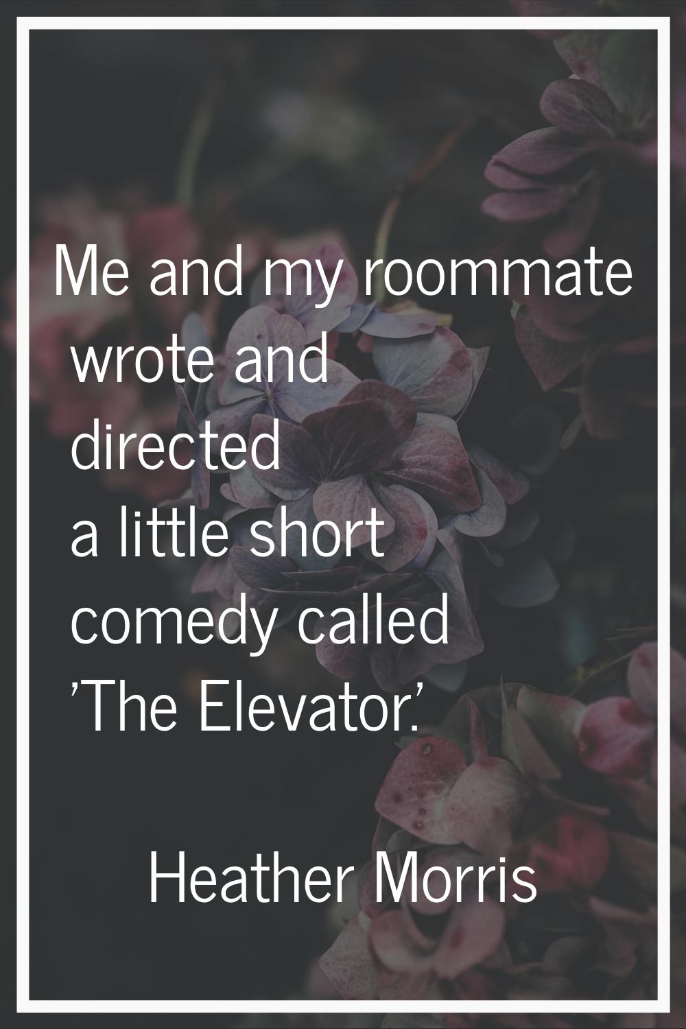 Me and my roommate wrote and directed a little short comedy called 'The Elevator.'