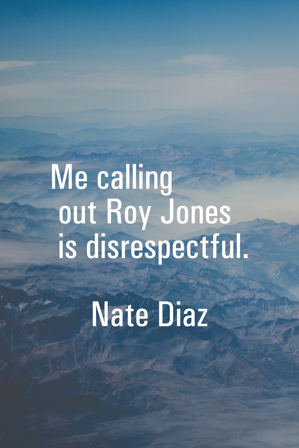 Me calling out Roy Jones is disrespectful.