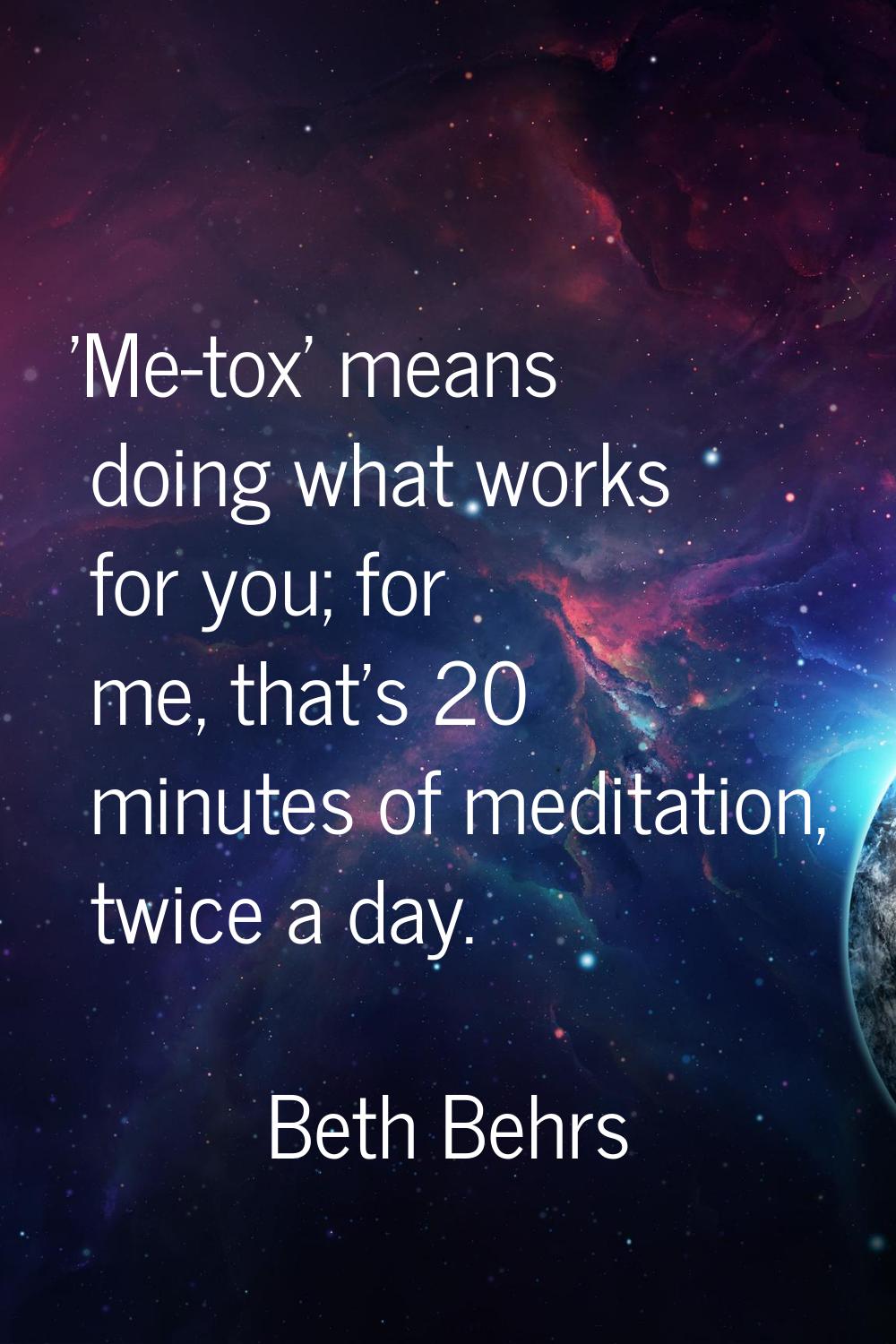 'Me-tox' means doing what works for you; for me, that's 20 minutes of meditation, twice a day.