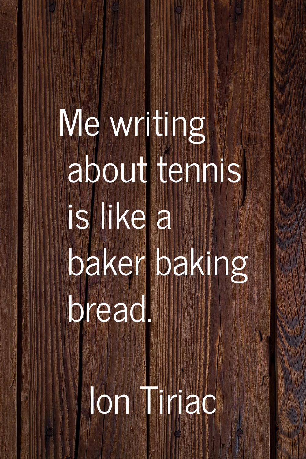 Me writing about tennis is like a baker baking bread.