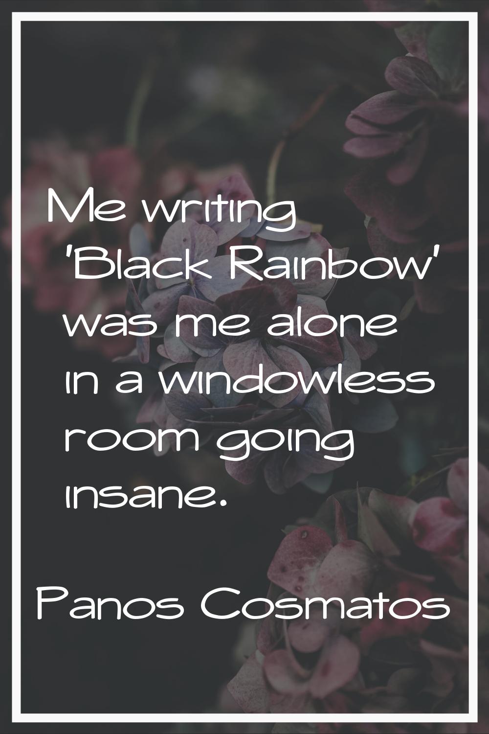 Me writing 'Black Rainbow' was me alone in a windowless room going insane.