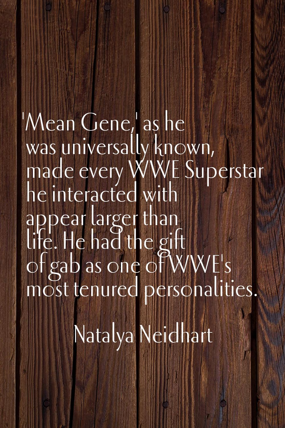 'Mean Gene,' as he was universally known, made every WWE Superstar he interacted with appear larger