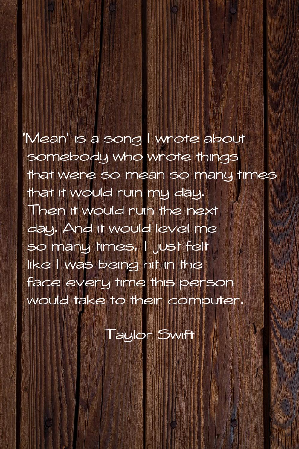 'Mean' is a song I wrote about somebody who wrote things that were so mean so many times that it wo