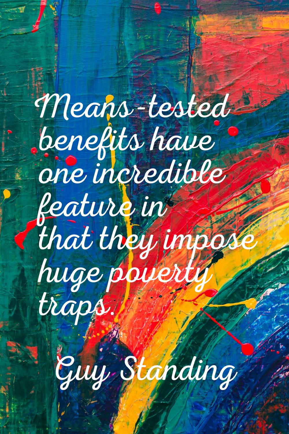 Means-tested benefits have one incredible feature in that they impose huge poverty traps.