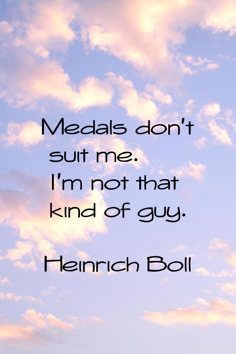 Medals don't suit me. I'm not that kind of guy.
