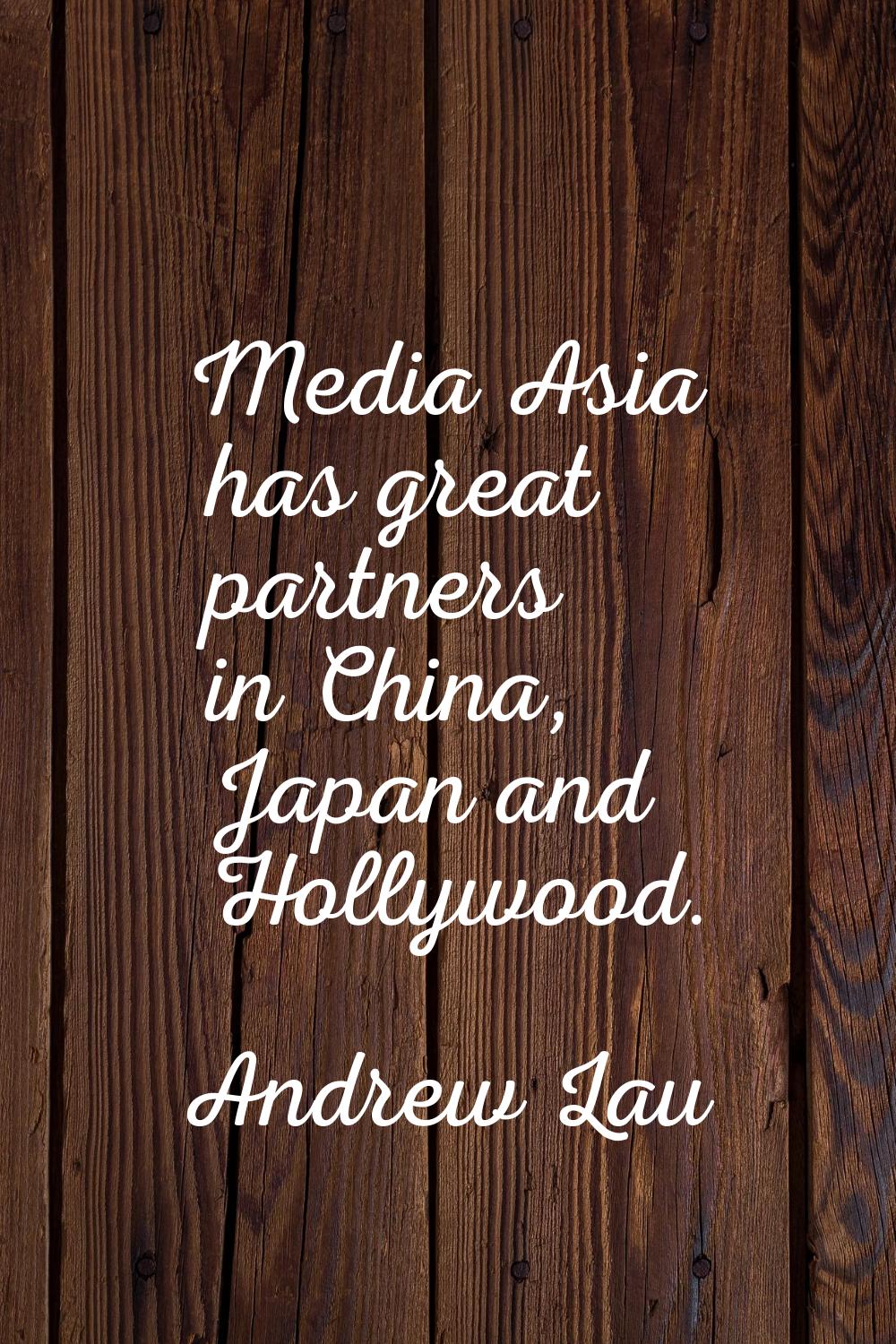 Media Asia has great partners in China, Japan and Hollywood.