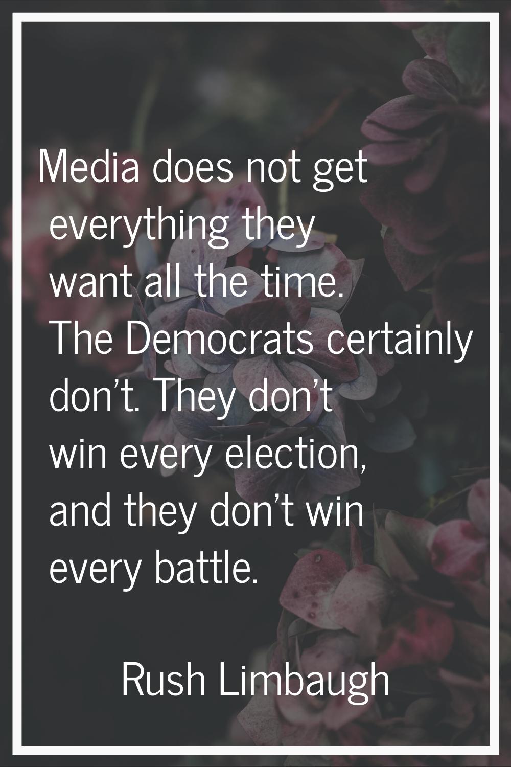 Media does not get everything they want all the time. The Democrats certainly don't. They don't win