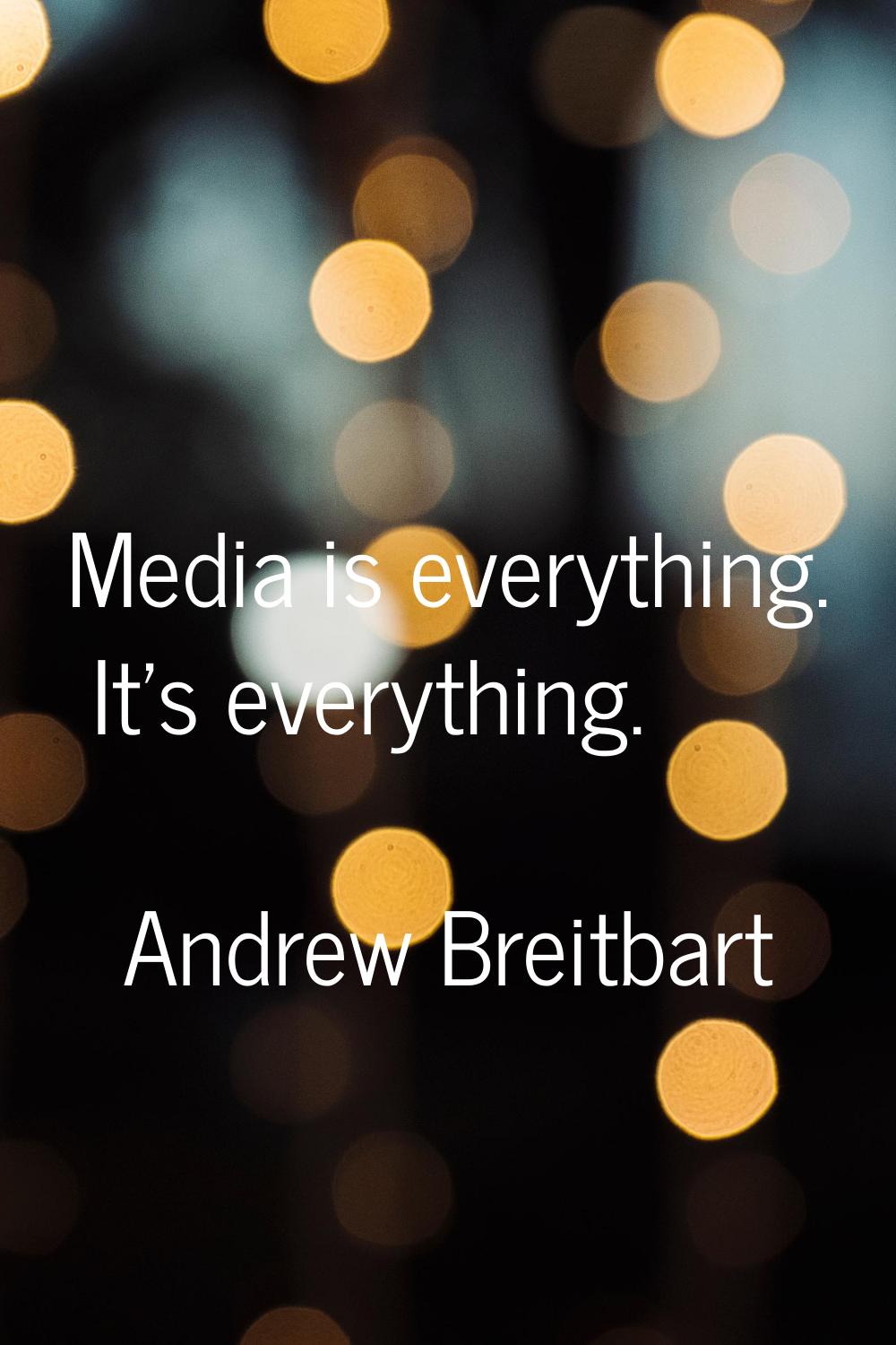 Media is everything. It's everything.